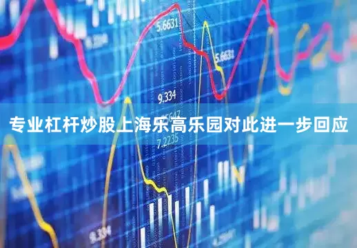 专业杠杆炒股上海乐高乐园对此进一步回应