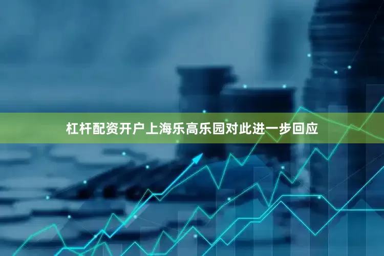 杠杆配资开户上海乐高乐园对此进一步回应