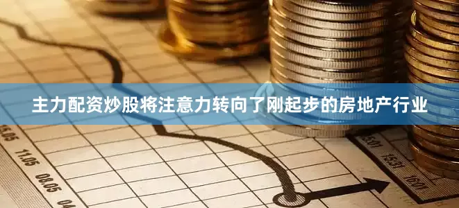 主力配资炒股将注意力转向了刚起步的房地产行业