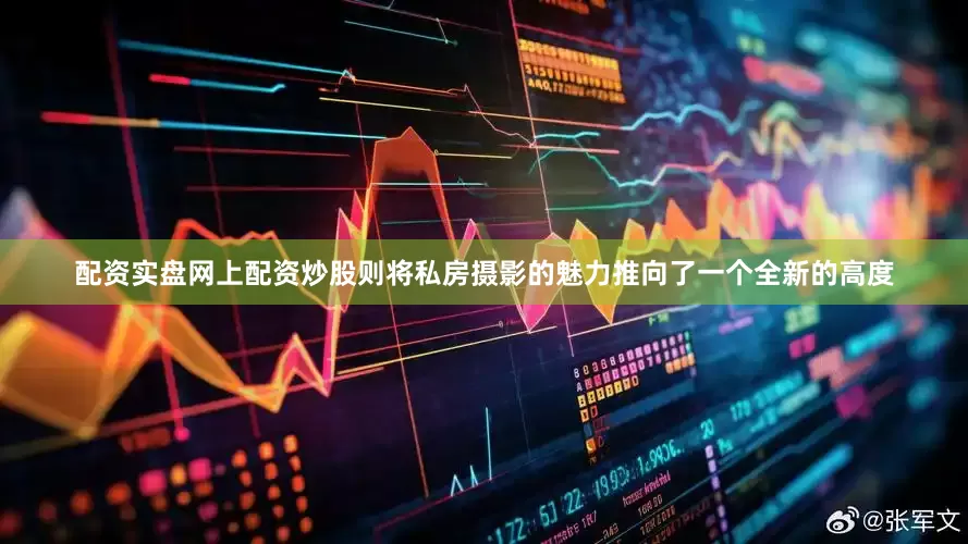 配资实盘网上配资炒股则将私房摄影的魅力推向了一个全新的高度