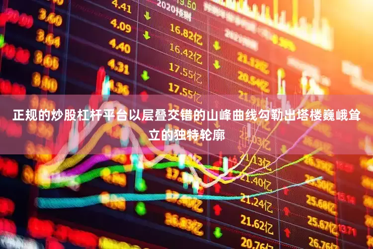 正规的炒股杠杆平台以层叠交错的山峰曲线勾勒出塔楼巍峨耸立的独特轮廓