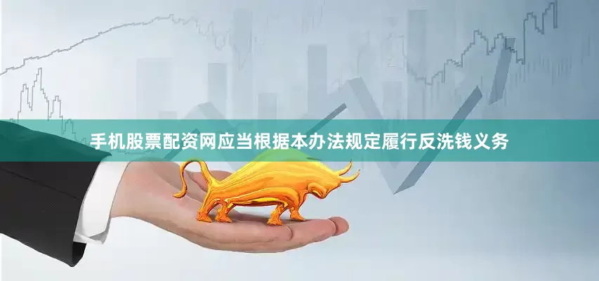 手机股票配资网应当根据本办法规定履行反洗钱义务