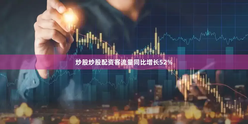炒股炒股配资客流量同比增长52%