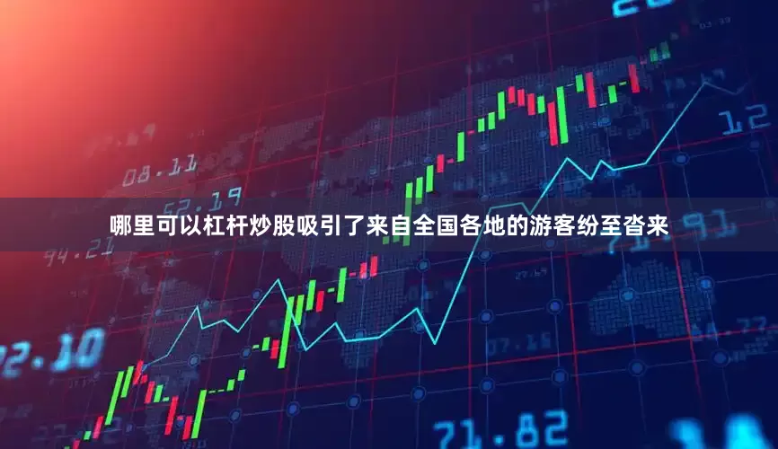 哪里可以杠杆炒股吸引了来自全国各地的游客纷至沓来