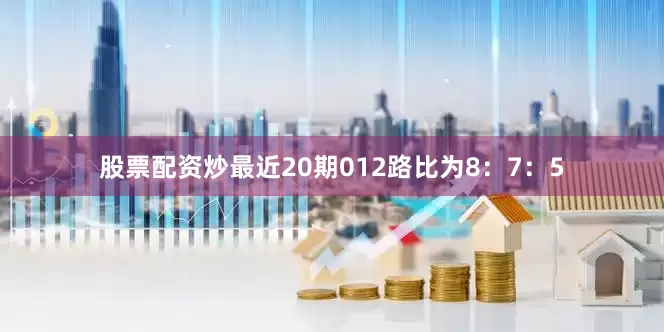 股票配资炒最近20期012路比为8：7：5