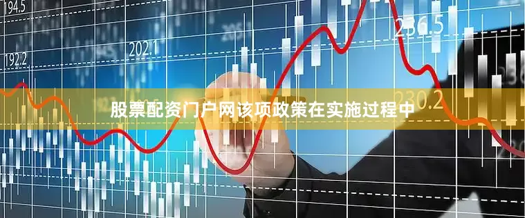 股票配资门户网该项政策在实施过程中