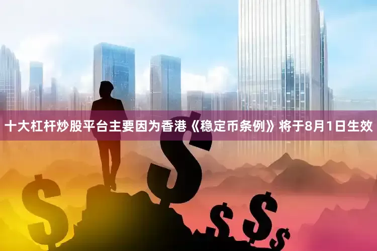 十大杠杆炒股平台主要因为香港《稳定币条例》将于8月1日生效