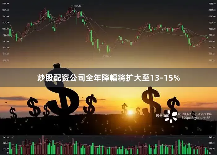 炒股配资公司全年降幅将扩大至13-15%