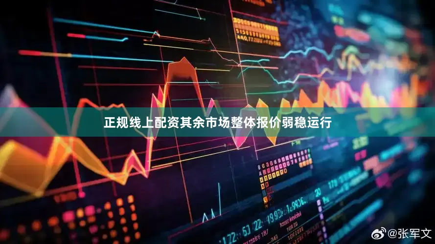 正规线上配资其余市场整体报价弱稳运行
