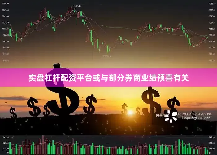 实盘杠杆配资平台或与部分券商业绩预喜有关