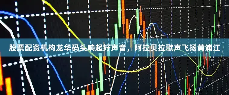 股票配资机构龙华码头响起好声音，阿拉贝拉歌声飞扬黄浦江