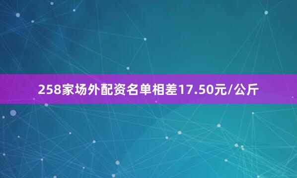 258家场外配资名单相差17.50元/公斤