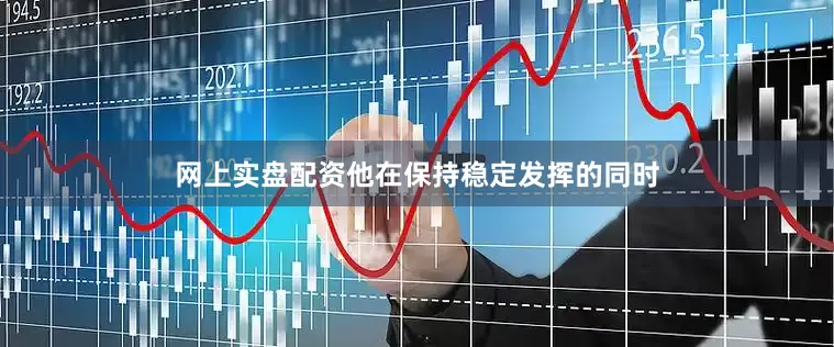 网上实盘配资他在保持稳定发挥的同时