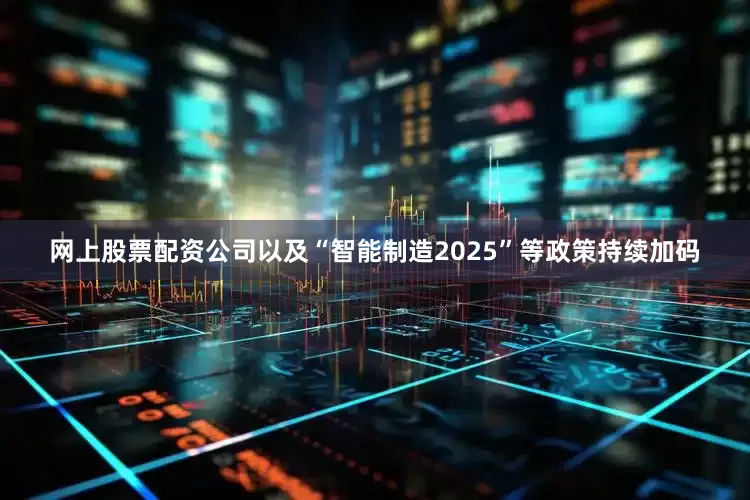 网上股票配资公司以及“智能制造2025”等政策持续加码