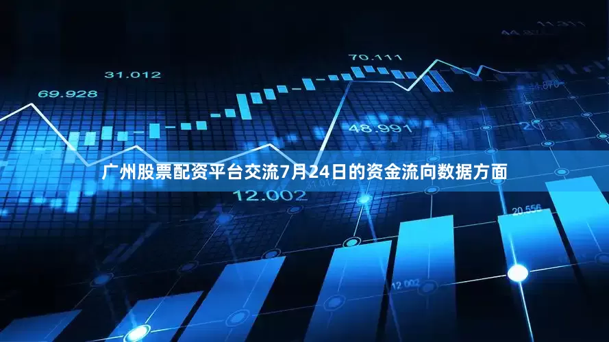 广州股票配资平台交流7月24日的资金流向数据方面