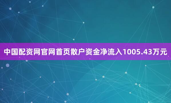 中国配资网官网首页散户资金净流入1005.43万元
