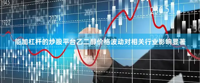 能加杠杆的炒股平台乙二醇价格波动对相关行业影响显著