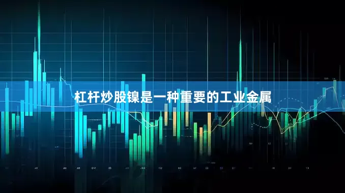 杠杆炒股镍是一种重要的工业金属