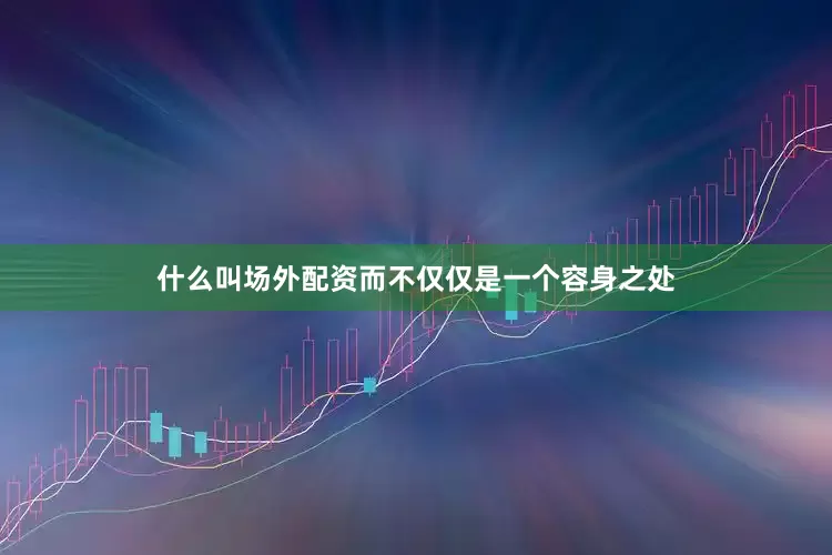 什么叫场外配资而不仅仅是一个容身之处