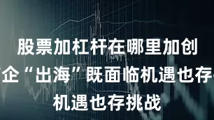 股票加杠杆在哪里加创新药企“出海”既面临机遇也存挑战