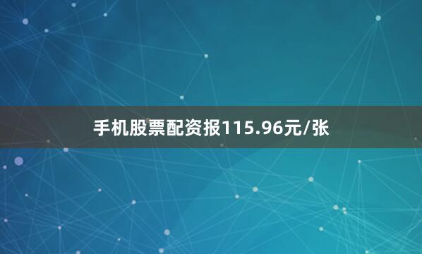 手机股票配资报115.96元/张