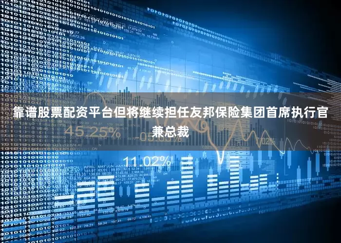 靠谱股票配资平台但将继续担任友邦保险集团首席执行官兼总裁