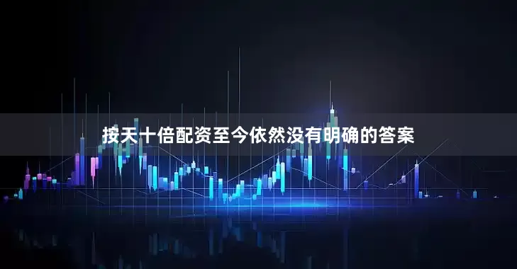 按天十倍配资至今依然没有明确的答案