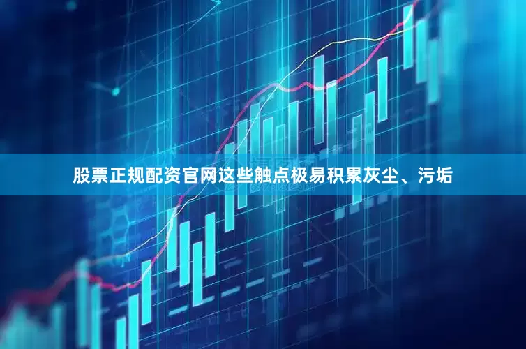 股票正规配资官网这些触点极易积累灰尘、污垢
