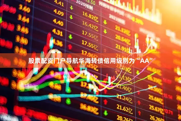 股票配资门户导航华海转债信用级别为“AA”