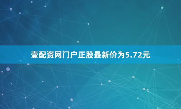 壹配资网门户正股最新价为5.72元