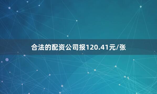 合法的配资公司报120.41元/张