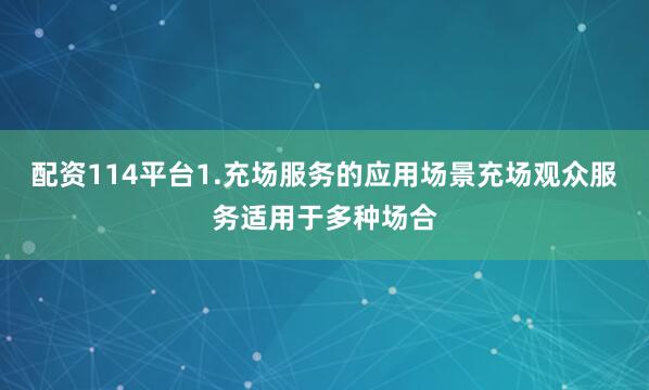 配资114平台1.充场服务的应用场景充场观众服务适用于多种场合