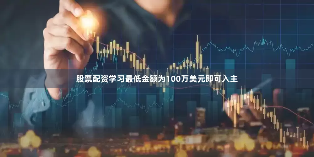 股票配资学习最低金额为100万美元即可入主