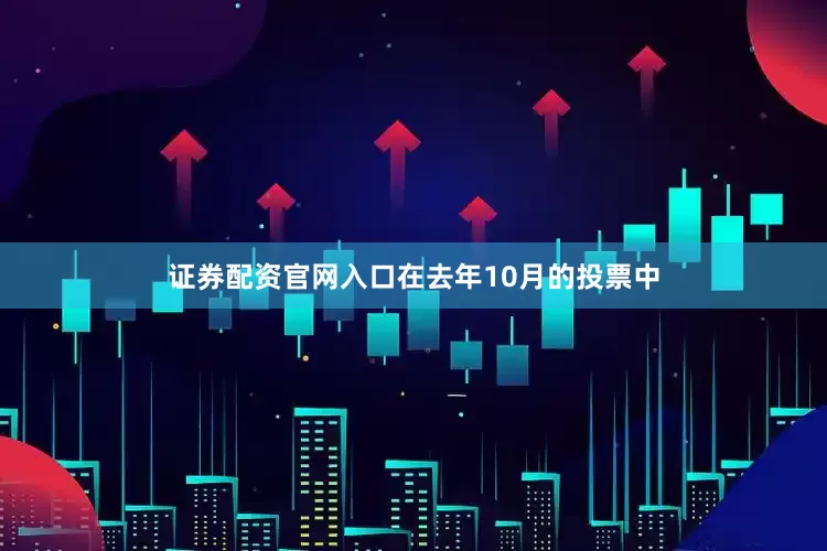 证券配资官网入口　　在去年10月的投票中