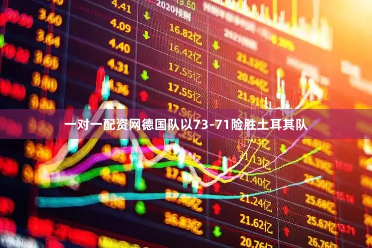 一对一配资网德国队以73-71险胜土耳其队