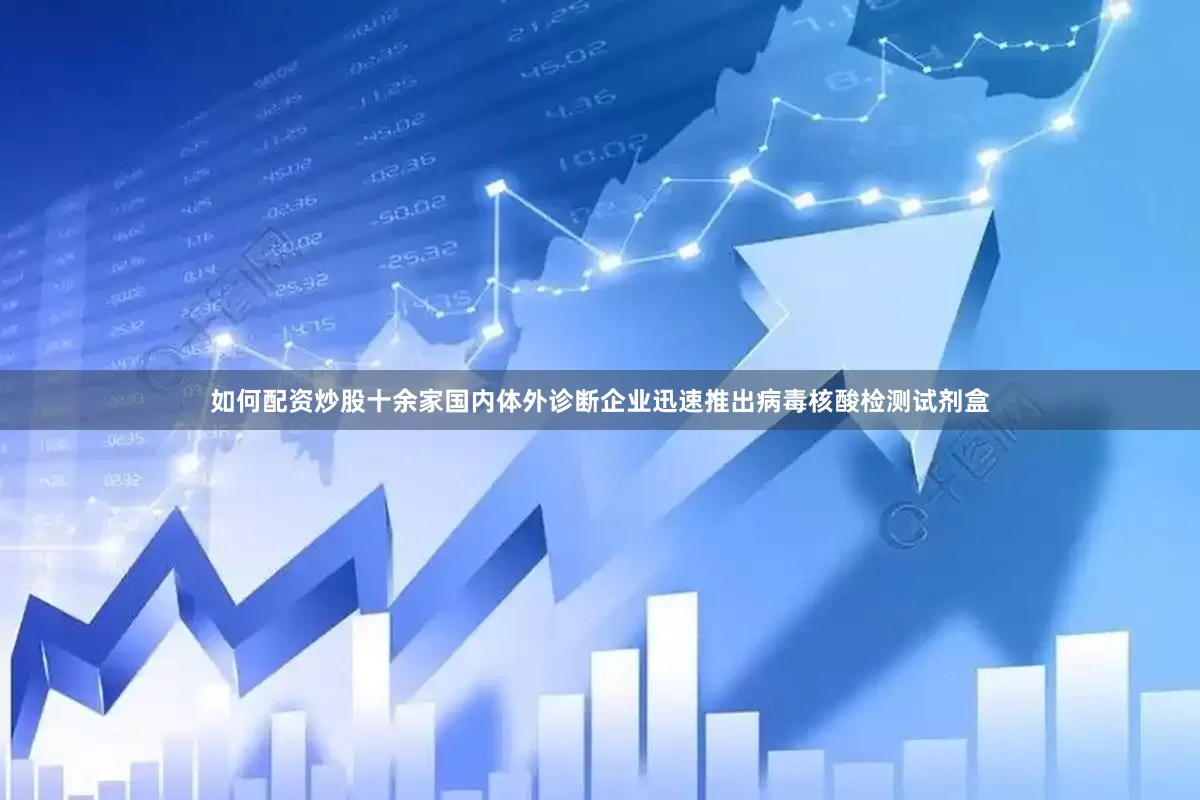 如何配资炒股十余家国内体外诊断企业迅速推出病毒核酸检测试剂盒