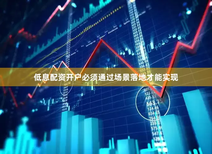 低息配资开户必须通过场景落地才能实现