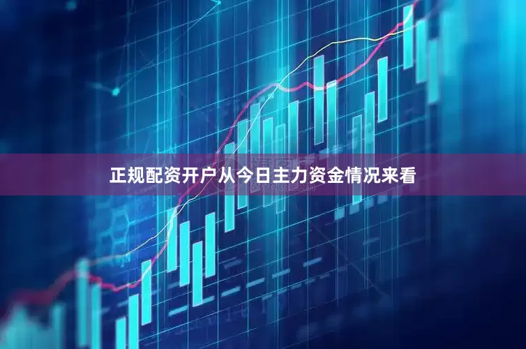 正规配资开户从今日主力资金情况来看