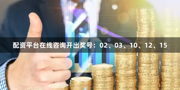 配资平台在线咨询开出奖号：02、03、10、12、15