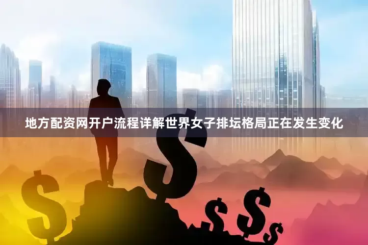 地方配资网开户流程详解世界女子排坛格局正在发生变化
