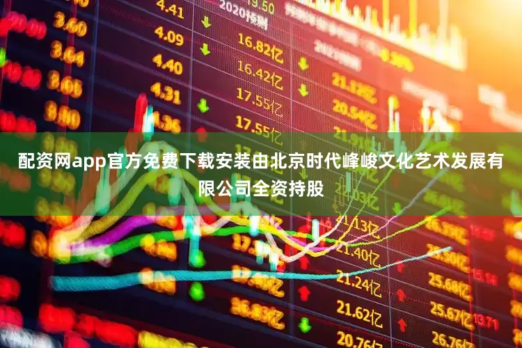 配资网app官方免费下载安装由北京时代峰峻文化艺术发展有限公司全资持股