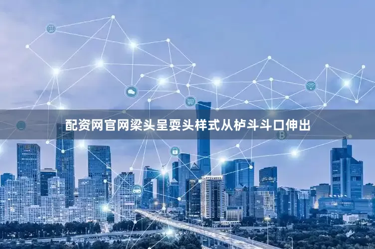 配资网官网梁头呈耍头样式从栌斗斗口伸出