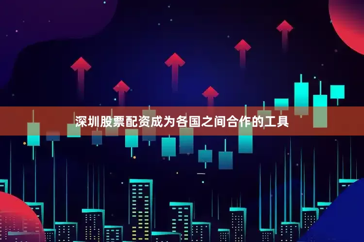 深圳股票配资成为各国之间合作的工具