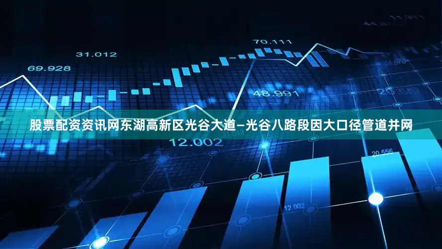 股票配资资讯网东湖高新区光谷大道—光谷八路段因大口径管道并网