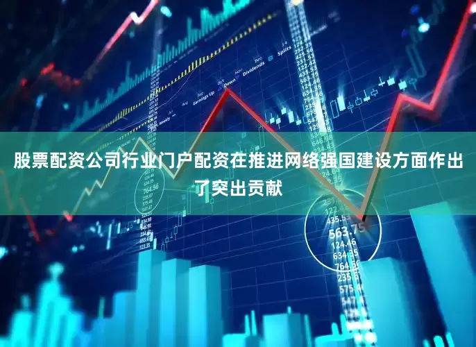 股票配资公司行业门户配资在推进网络强国建设方面作出了突出贡献