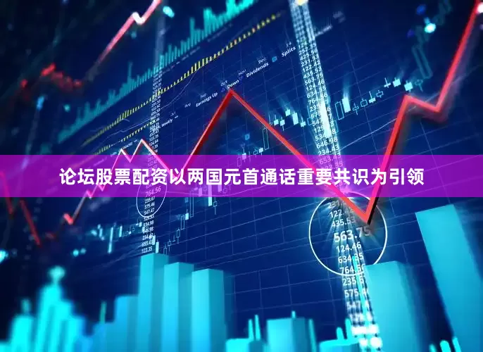 论坛股票配资以两国元首通话重要共识为引领
