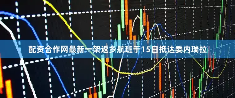 配资合作网最新一架返乡航班于15日抵达委内瑞拉
