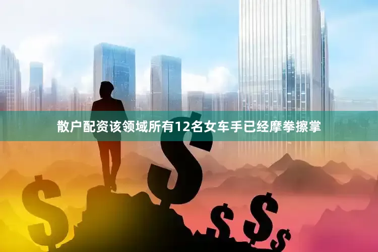 散户配资该领域所有12名女车手已经摩拳擦掌