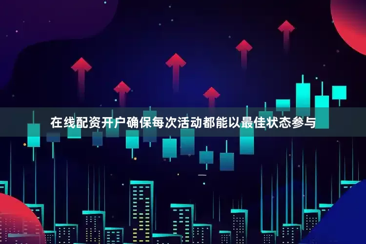 在线配资开户确保每次活动都能以最佳状态参与